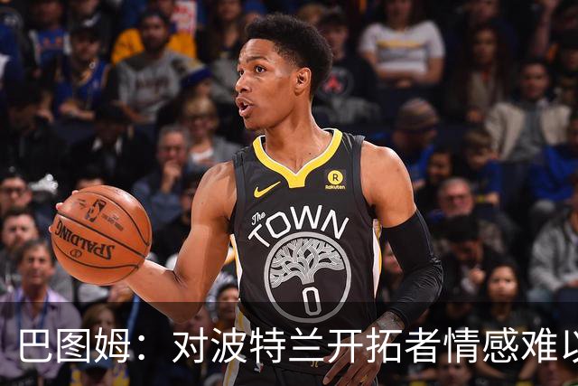 巴图姆：对波特兰开拓者情感难以言表